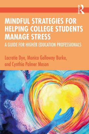 Mindful Strategies for Helping College Students Manage Stress: A Guide for Higher Education Professionals de Lacretia Dye