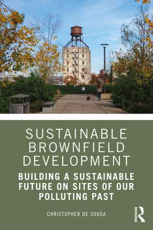 Sustainable Brownfield Development: Building a Sustainable Future on Sites of our Polluting Past de Christopher De Sousa