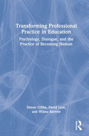 Transforming Professional Practice in Education: Psychology, Dialogue, and the Practice of Becoming Human de Simon Gibbs