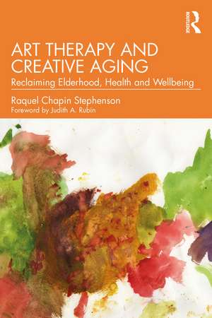 Art Therapy and Creative Aging: Reclaiming Elderhood, Health and Wellbeing de Raquel Chapin Stephenson