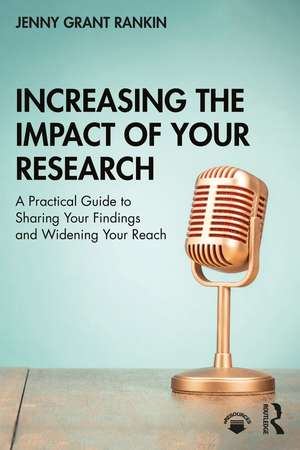 Increasing the Impact of Your Research: A Practical Guide to Sharing Your Findings and Widening Your Reach de Jenny Grant Rankin