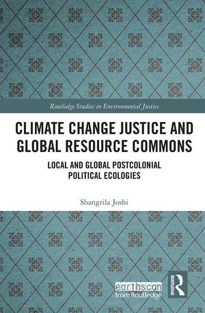 Climate Change Justice and Global Resource Commons: Local and Global Postcolonial Political Ecologies de Shangrila Joshi