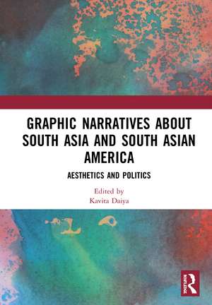 Graphic Narratives about South Asia and South Asian America: Aesthetics and Politics de Kavita Daiya