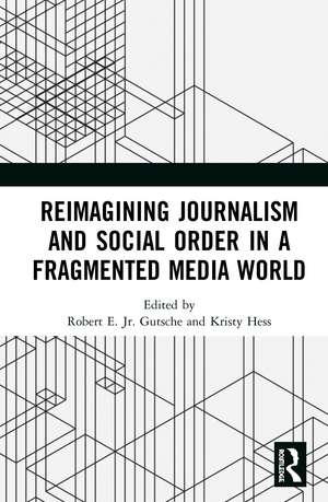 Reimagining Journalism and Social Order in a Fragmented Media World de Jr. Robert E. Gutsche