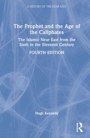 The Prophet and the Age of the Caliphates: The Islamic Near East from the Sixth to the Eleventh Century de Hugh Kennedy