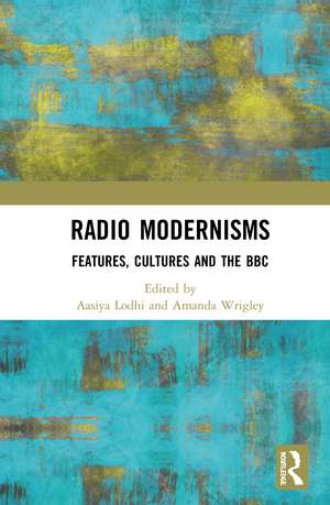 Radio Modernisms: Features, Cultures and the BBC de Aasiya Lodhi