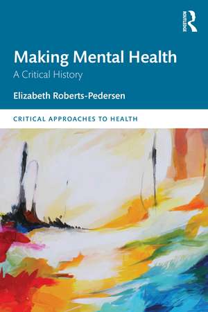 Making Mental Health: A Critical History de Elizabeth Roberts-Pedersen