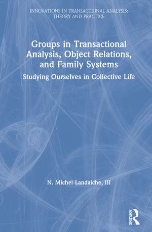 Groups in Transactional Analysis, Object Relations, and Family Systems: Studying Ourselves in Collective Life de N. Michel Landaiche, III