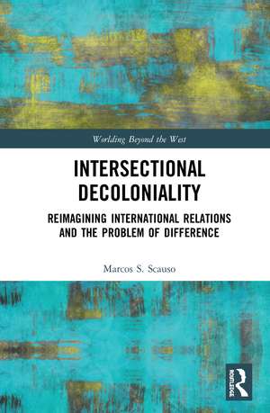 Intersectional Decoloniality: Reimagining International Relations and the Problem of Difference de Marcos S. Scauso