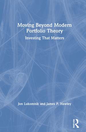 Moving Beyond Modern Portfolio Theory: Investing That Matters de Jon Lukomnik