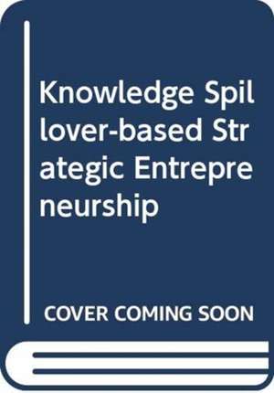 Knowledge Spillover-based Strategic Entrepreneurship de João J. Ferreira