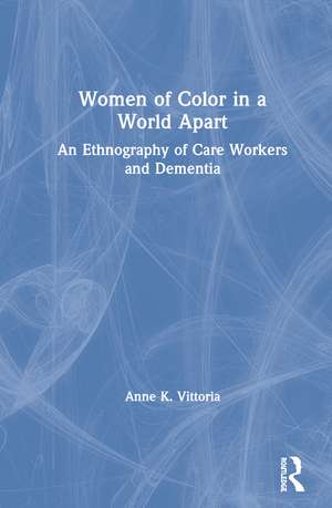 Women of Color in a World Apart: An Ethnography of Care Workers and Dementia de Anne Vittoria