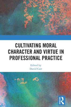 Cultivating Moral Character and Virtue in Professional Practice de David Carr