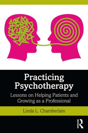 Practicing Psychotherapy: Lessons on Helping Patients and Growing as a Professional de Linda L. Chamberlain