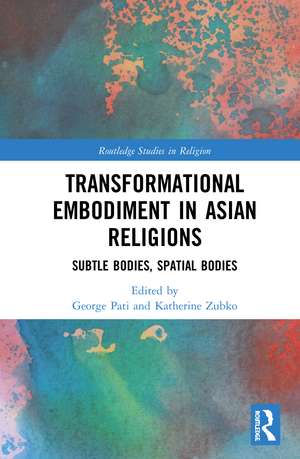 Transformational Embodiment in Asian Religions: Subtle Bodies, Spatial Bodies de George Pati