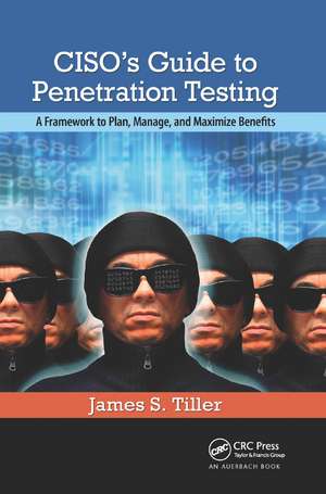 CISO's Guide to Penetration Testing: A Framework to Plan, Manage, and Maximize Benefits de James S. Tiller