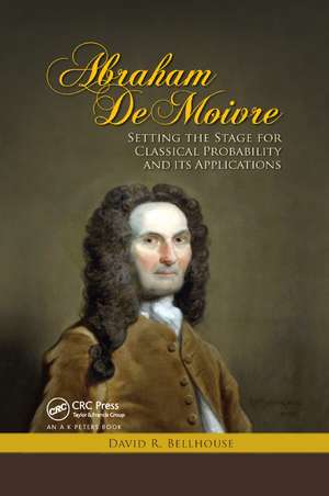 Abraham De Moivre: Setting the Stage for Classical Probability and Its Applications de David R. Bellhouse