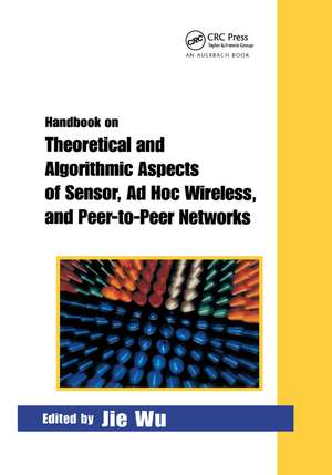 Handbook on Theoretical and Algorithmic Aspects of Sensor, Ad Hoc Wireless, and Peer-to-Peer Networks de Jie Wu