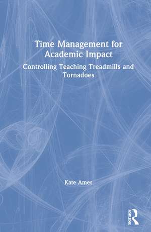 Time Management for Academic Impact: Controlling Teaching Treadmills and Tornadoes de Kate Ames