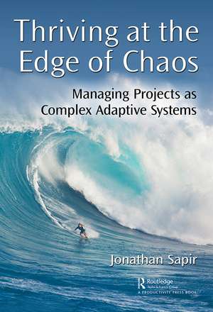 Thriving at the Edge of Chaos: Managing Projects as Complex Adaptive Systems de Jonathan Sapir