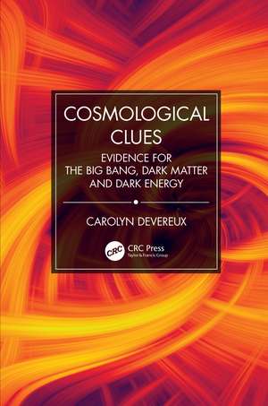 Cosmological Clues: Evidence for the Big Bang, Dark Matter and Dark Energy de Carolyn Devereux