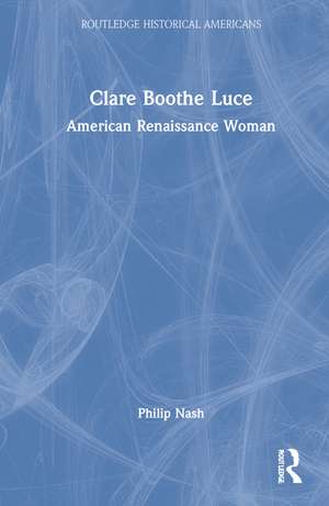 Clare Boothe Luce: American Renaissance Woman de Philip Nash