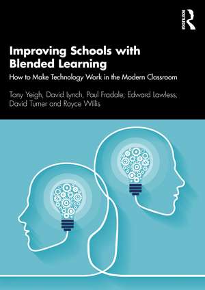 Improving Schools with Blended Learning: How to Make Technology Work in the Modern Classroom de Tony Yeigh