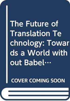 The Future of Translation Technology: Towards a World without Babel de Chan Sin-Wai