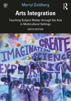 Arts Integration: Teaching Subject Matter through the Arts in Multicultural Settings de Merryl Goldberg