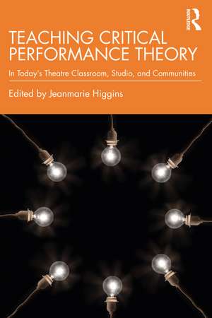 Teaching Critical Performance Theory: In Today’s Theatre Classroom, Studio, and Communities de Jeanmarie Higgins