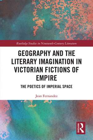 Geography and the Literary Imagination in Victorian Fictions of Empire: The Poetics of Imperial Space de Jean Fernandez