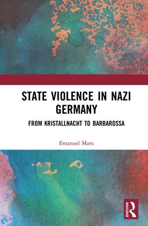 State Violence in Nazi Germany: From Kristallnacht to Barbarossa de Emanuel Marx