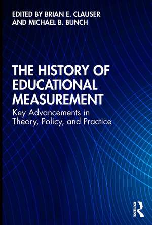 The History of Educational Measurement: Key Advancements in Theory, Policy, and Practice de Brian E. Clauser