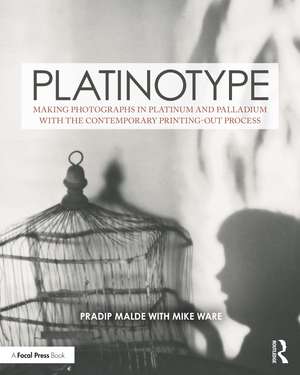 Platinotype: Making Photographs in Platinum and Palladium with the Contemporary Printing-out Process de Pradip Malde