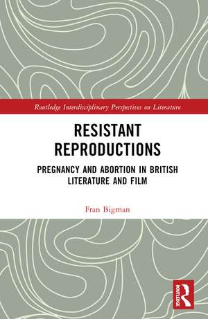 Resistant Reproductions: Pregnancy and Abortion in British Literature and Film de Fran Bigman