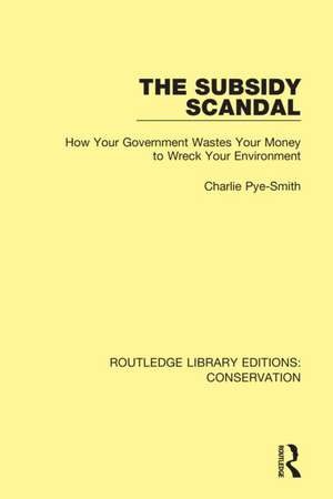 The Subsidy Scandal: How Your Government Wastes Your Money to Wreck Your Environment de Charlie Pye-Smith