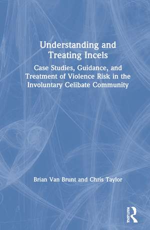 Understanding and Treating Incels: Case Studies, Guidance, and Treatment of Violence Risk in the Involuntary Celibate Community de Brian Van Brunt