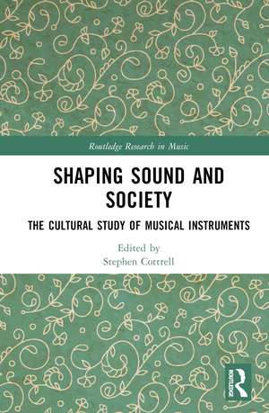 Shaping Sound and Society: The Cultural Study of Musical Instruments de Stephen Cottrell