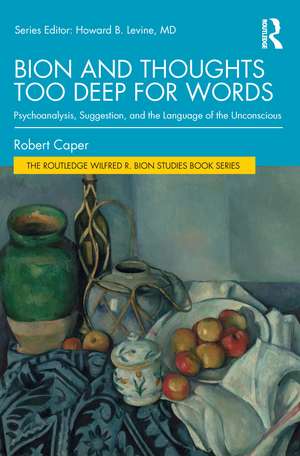 Bion and Thoughts Too Deep for Words: Psychoanalysis, Suggestion, and the Language of the Unconscious de Robert Caper