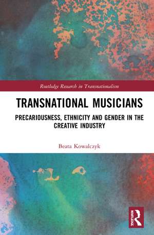 Transnational Musicians: Precariousness, Ethnicity and Gender in the Creative Industry de Beata M. Kowalczyk