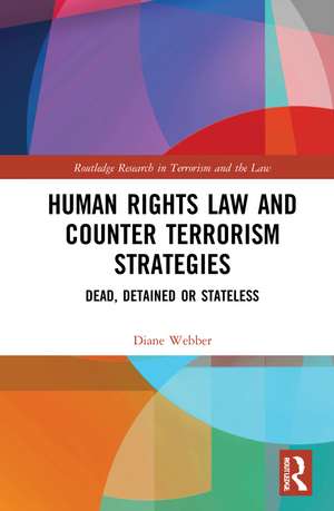 Human Rights Law and Counter Terrorism Strategies: Dead, Detained or Stateless de Diane Webber