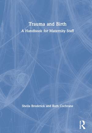 Trauma and Birth: A Handbook for Maternity Staff de Sheila Broderick