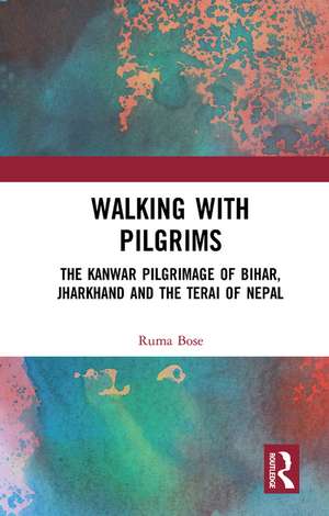 Walking with Pilgrims: The Kanwar Pilgrimage of Bihar, Jharkhand and the Terai of Nepal de Ruma Bose