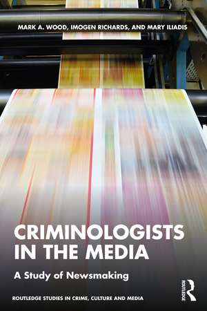 Criminologists in the Media: A Study of Newsmaking de Mark Wood