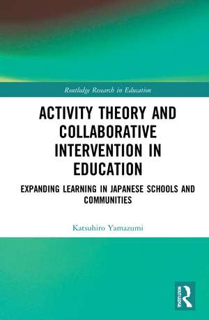 Activity Theory and Collaborative Intervention in Education: Expanding Learning in Japanese Schools and Communities de Katsuhiro Yamazumi