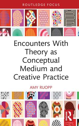 Encounters With Theory as Conceptual Medium and Creative Practice de Amy Ruopp