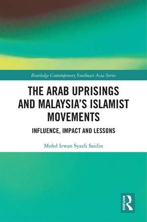 The Arab Uprisings and Malaysia’s Islamist Movements: Influence, Impact and Lessons de Mohd Irwan Syazli Saidin