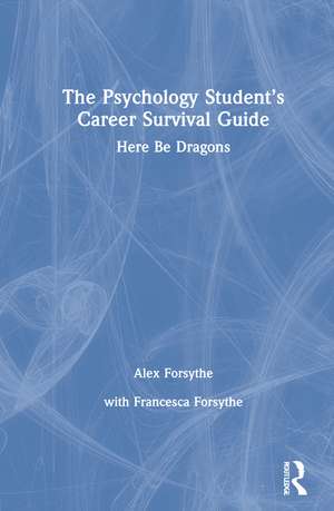 The Psychology Student’s Career Survival Guide: Here Be Dragons de Alex Forsythe