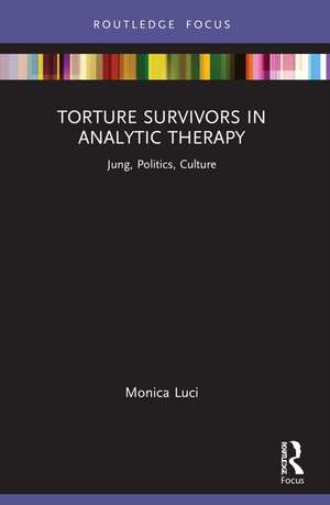 Torture Survivors in Analytic Therapy: Jung, Politics, Culture de Monica Luci