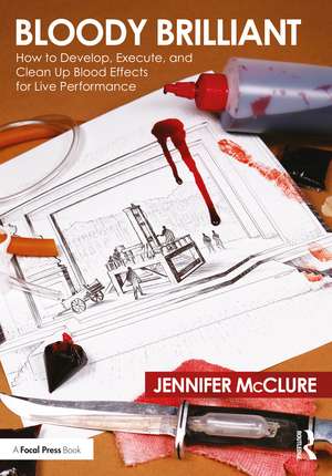 Bloody Brilliant: How to Develop, Execute, and Clean Up Blood Effects for Live Performance de Jennifer McClure